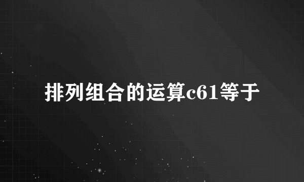 排列组合的运算c61等于