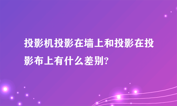 投影机投影在墙上和投影在投影布上有什么差别?