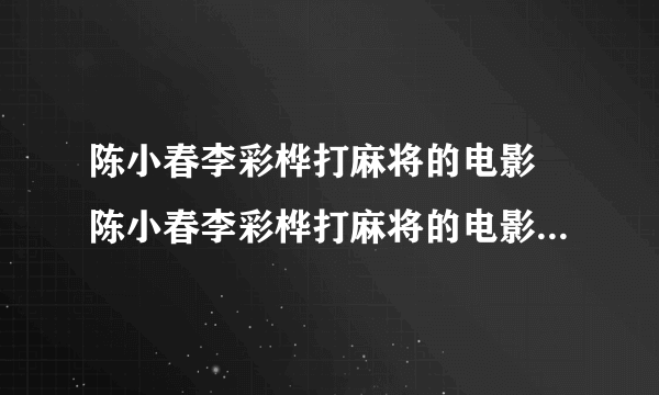 陈小春李彩桦打麻将的电影 陈小春李彩桦打麻将的电影名叫什么