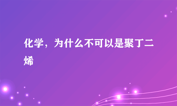 化学，为什么不可以是聚丁二烯