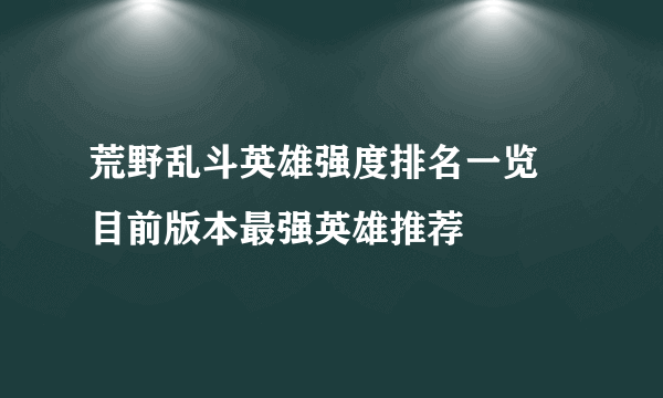 荒野乱斗英雄强度排名一览 目前版本最强英雄推荐