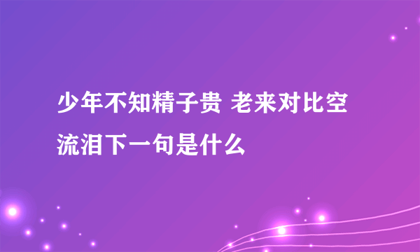 少年不知精子贵 老来对比空流泪下一句是什么