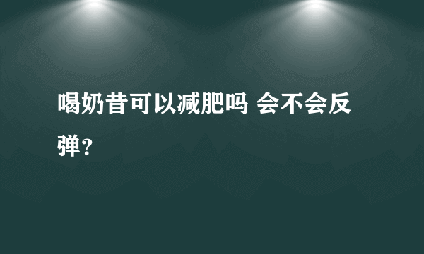 喝奶昔可以减肥吗 会不会反弹？