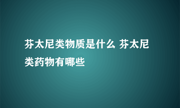 芬太尼类物质是什么 芬太尼类药物有哪些