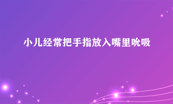 小儿经常把手指放入嘴里吮吸