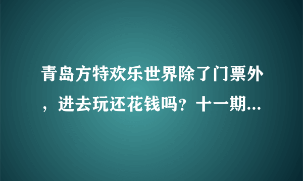 青岛方特欢乐世界除了门票外，进去玩还花钱吗？十一期间的门票是多少？