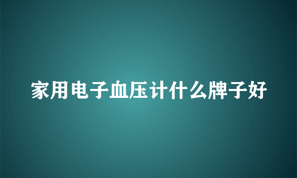 家用电子血压计什么牌子好