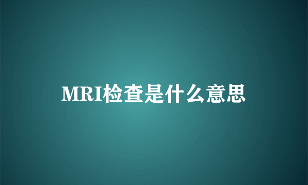 MRI检查是什么意思