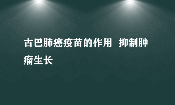 古巴肺癌疫苗的作用  抑制肿瘤生长