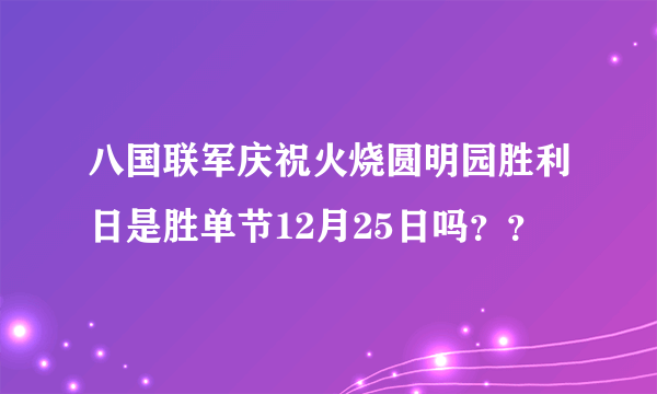 八国联军庆祝火烧圆明园胜利日是胜单节12月25日吗？？