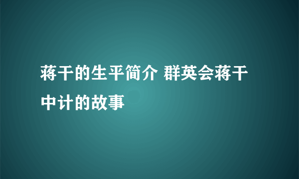 蒋干的生平简介 群英会蒋干中计的故事