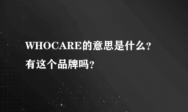 WHOCARE的意思是什么？有这个品牌吗？