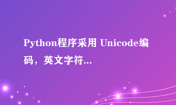 Python程序采用 Unicode编码，英文字符和中文字符在 Python中分别对应字符的个数是:（）。