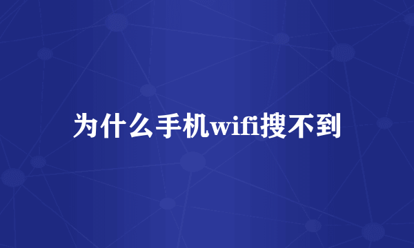 为什么手机wifi搜不到