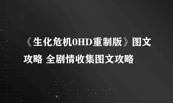 《生化危机0HD重制版》图文攻略 全剧情收集图文攻略