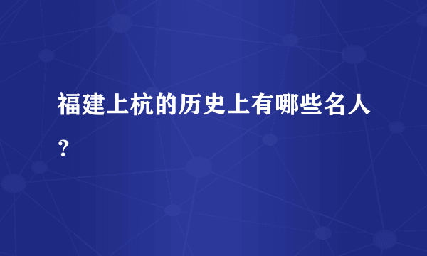 福建上杭的历史上有哪些名人？