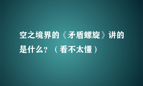 空之境界的《矛盾螺旋》讲的是什么？（看不太懂）