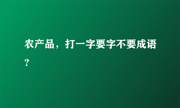 农产品，打一字要字不要成语？