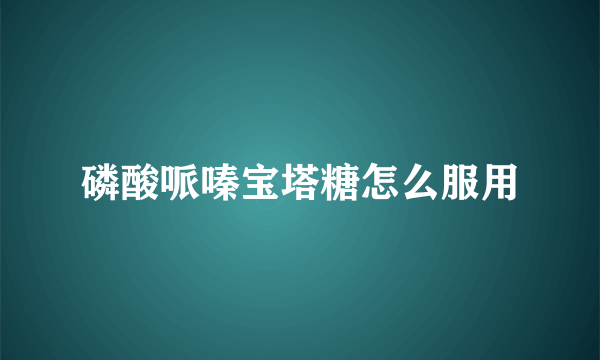 磷酸哌嗪宝塔糖怎么服用