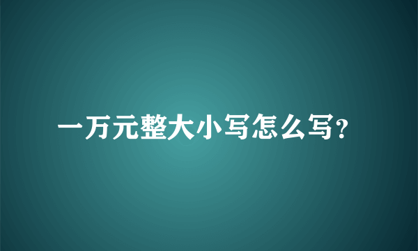 一万元整大小写怎么写？