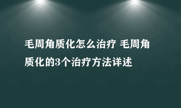 毛周角质化怎么治疗 毛周角质化的3个治疗方法详述