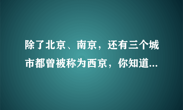 除了北京、南京，还有三个城市都曾被称为西京，你知道是哪里吗？