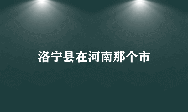 洛宁县在河南那个市