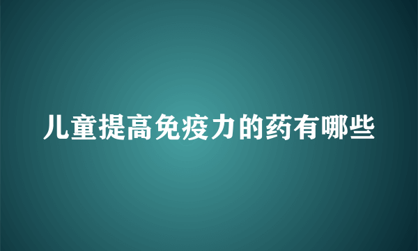 儿童提高免疫力的药有哪些