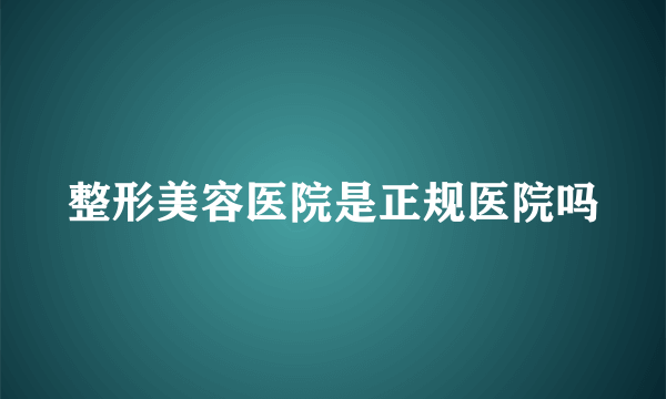 整形美容医院是正规医院吗