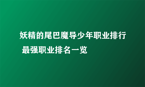 妖精的尾巴魔导少年职业排行 最强职业排名一览