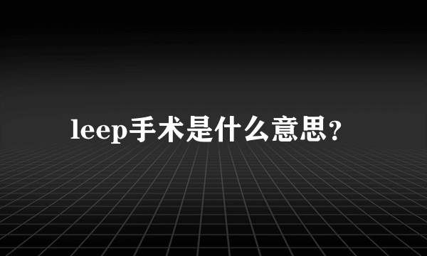 leep手术是什么意思？