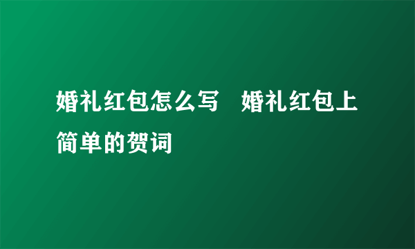 婚礼红包怎么写   婚礼红包上简单的贺词