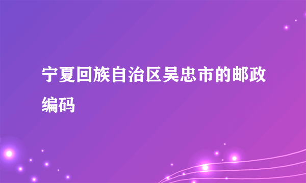 宁夏回族自治区吴忠市的邮政编码