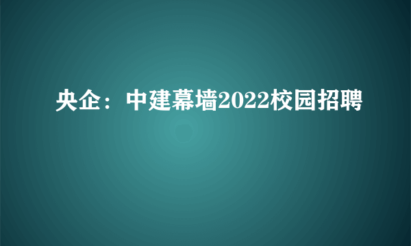 央企：中建幕墙2022校园招聘