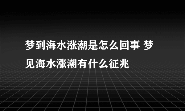 梦到海水涨潮是怎么回事 梦见海水涨潮有什么征兆