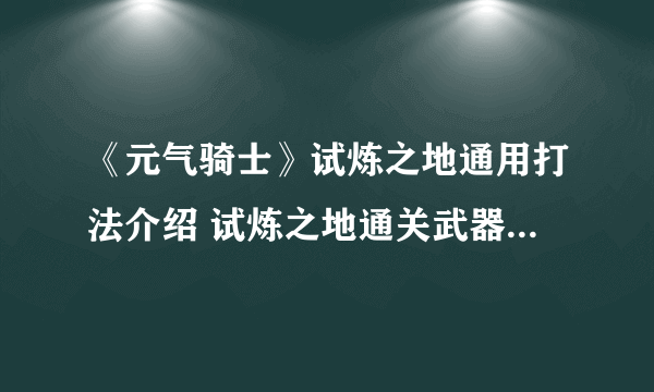 《元气骑士》试炼之地通用打法介绍 试炼之地通关武器角色推荐