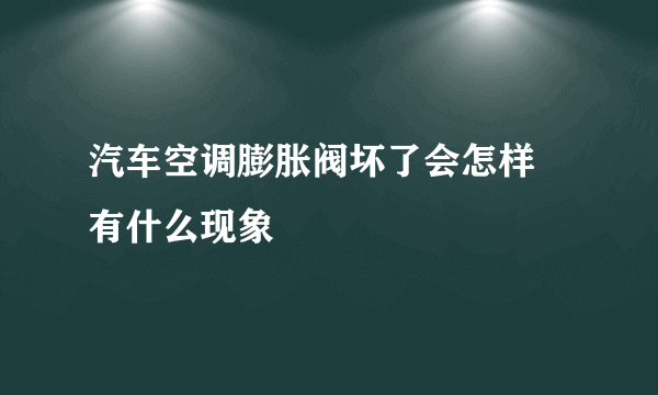 汽车空调膨胀阀坏了会怎样 有什么现象