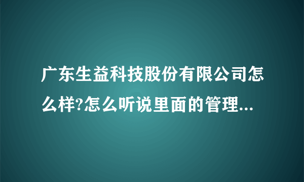 广东生益科技股份有限公司怎么样?怎么听说里面的管理很混乱，经常欺负新员工！