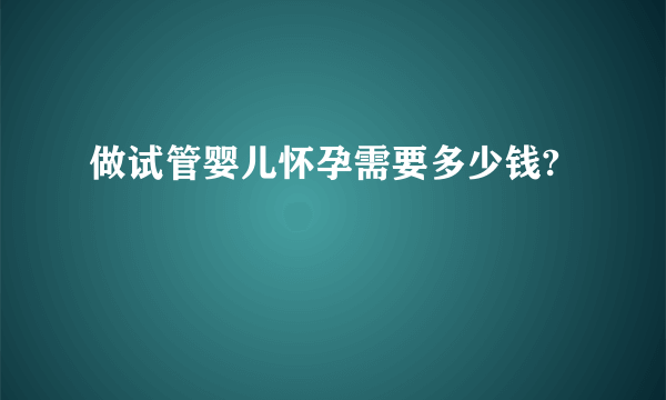 做试管婴儿怀孕需要多少钱?