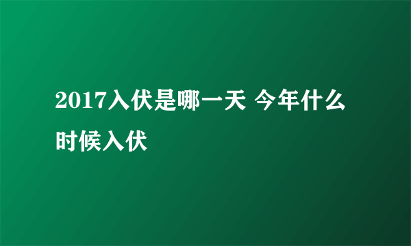 2017入伏是哪一天 今年什么时候入伏