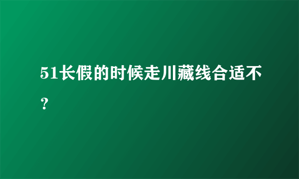 51长假的时候走川藏线合适不？