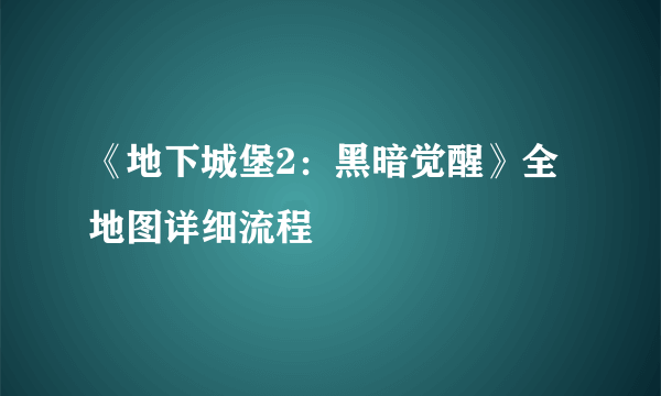 《地下城堡2：黑暗觉醒》全地图详细流程