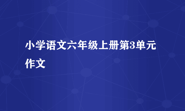 小学语文六年级上册第3单元作文