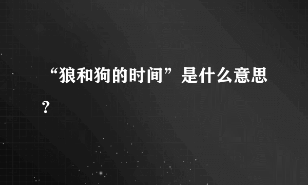 “狼和狗的时间”是什么意思？