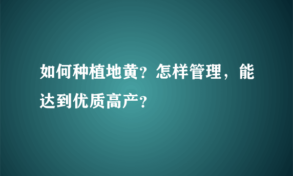 如何种植地黄？怎样管理，能达到优质高产？