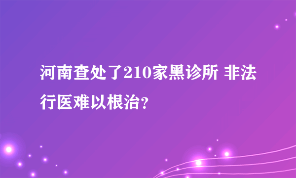 河南查处了210家黑诊所 非法行医难以根治？