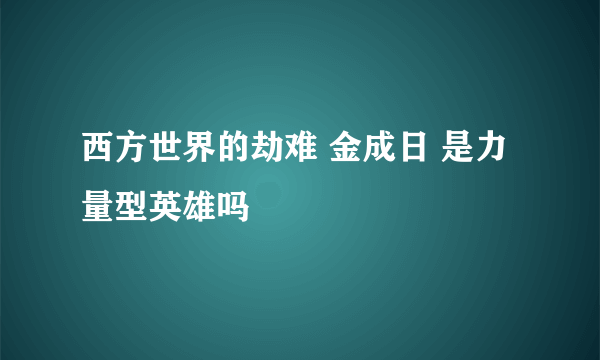 西方世界的劫难 金成日 是力量型英雄吗