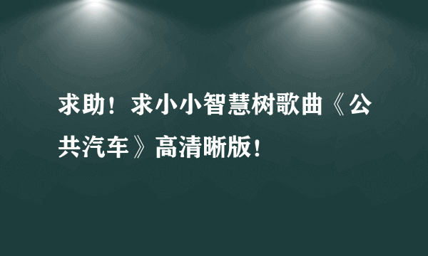 求助！求小小智慧树歌曲《公共汽车》高清晰版！