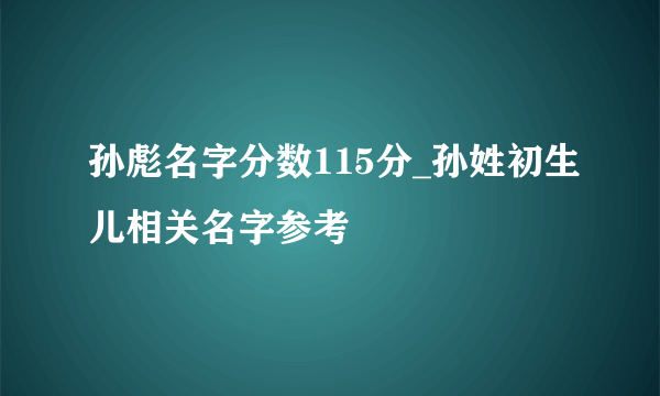 孙彪名字分数115分_孙姓初生儿相关名字参考