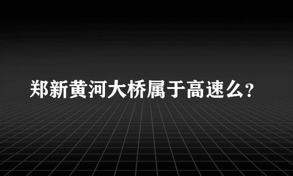 郑新黄河大桥属于高速么？